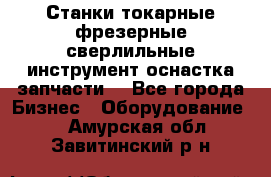 Станки токарные фрезерные сверлильные инструмент оснастка запчасти. - Все города Бизнес » Оборудование   . Амурская обл.,Завитинский р-н